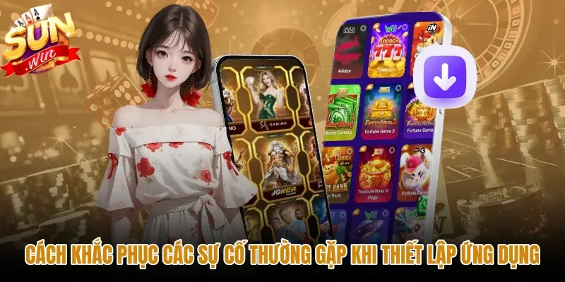 cach-khac-phuc-cac-su-co-thuong-gap-khi-thiet-lap-ung-dung Giải pháp xử lý lỗi nhanh chóng khi tải app Sunwin